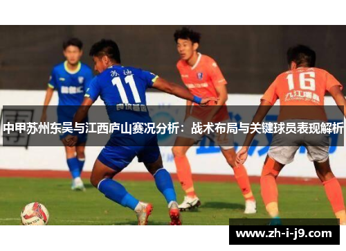 中甲苏州东吴与江西庐山赛况分析：战术布局与关键球员表现解析