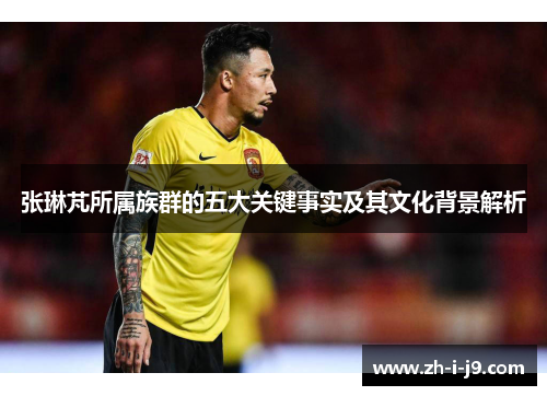 张琳芃所属族群的五大关键事实及其文化背景解析 张琳芃所属族群的五大关键事实及其文化背景解析