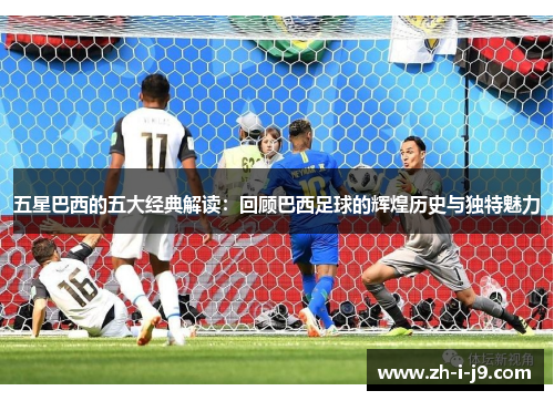 五星巴西的五大经典解读：回顾巴西足球的辉煌历史与独特魅力