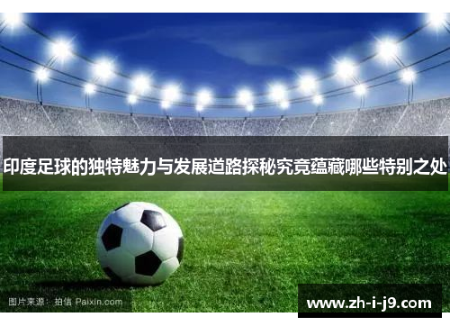 印度足球的独特魅力与发展道路探秘究竟蕴藏哪些特别之处 印度足球的独特魅力与发展道路探秘究竟蕴藏哪些特别之处