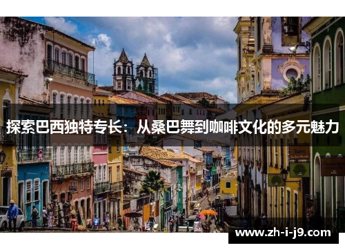 探索巴西独特专长：从桑巴舞到咖啡文化的多元魅力