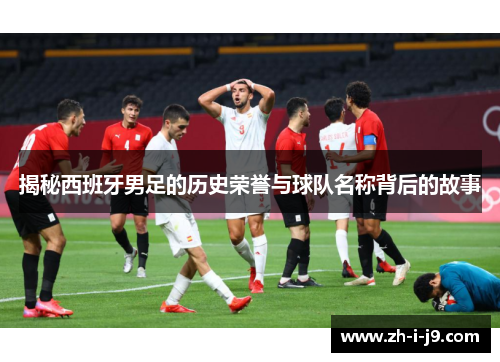 揭秘西班牙男足的历史荣誉与球队名称背后的故事