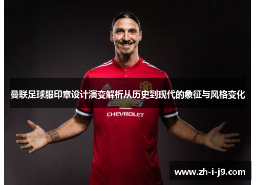 曼联足球服印章设计演变解析从历史到现代的象征与风格变化