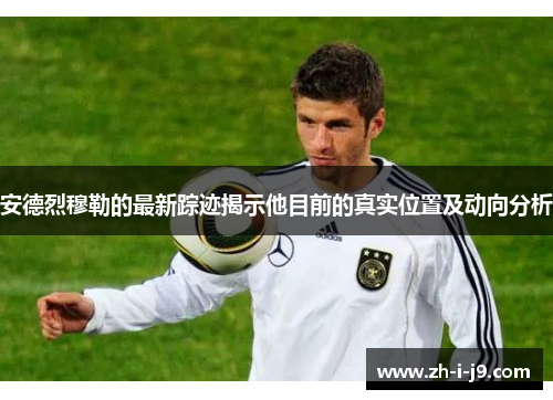 安德烈穆勒的最新踪迹揭示他目前的真实位置及动向分析