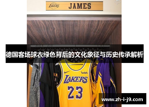 德国客场球衣绿色背后的文化象征与历史传承解析 德国客场球衣绿色背后的文化象征与历史传承解析