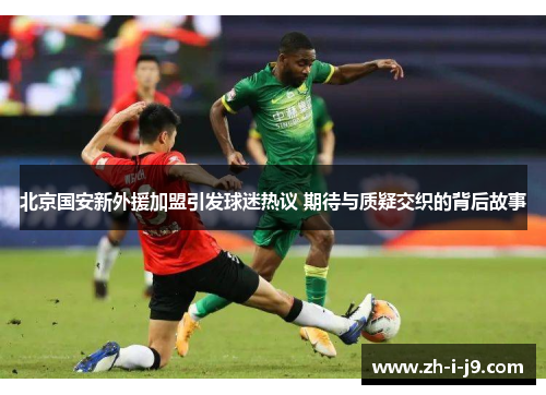 北京国安新外援加盟引发球迷热议 期待与质疑交织的背后故事
