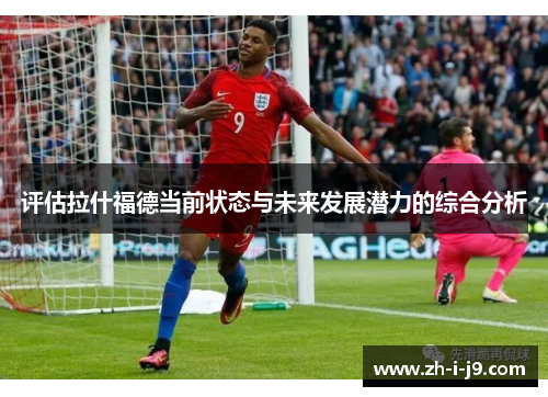 评估拉什福德当前状态与未来发展潜力的综合分析