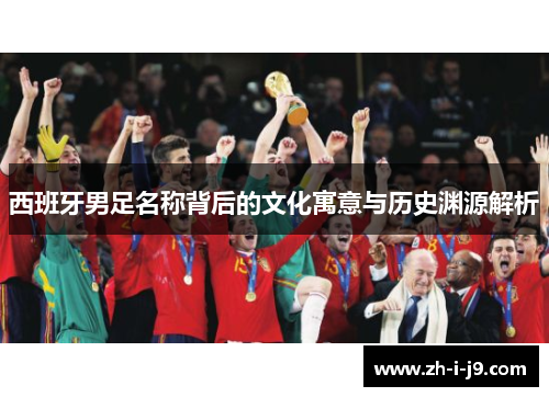 西班牙男足名称背后的文化寓意与历史渊源解析