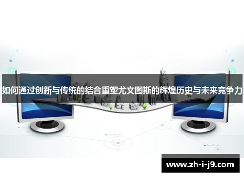 如何通过创新与传统的结合重塑尤文图斯的辉煌历史与未来竞争力