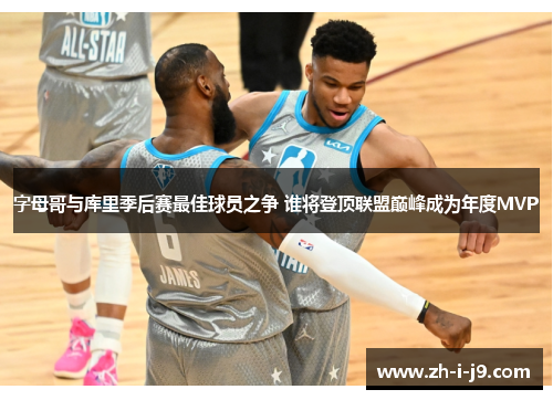 字母哥与库里季后赛最佳球员之争 谁将登顶联盟巅峰成为年度MVP