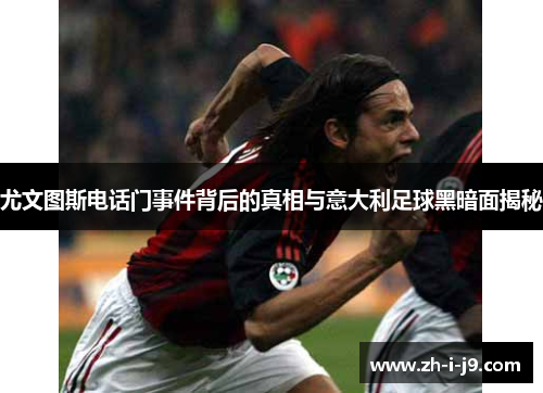 尤文图斯电话门事件背后的真相与意大利足球黑暗面揭秘