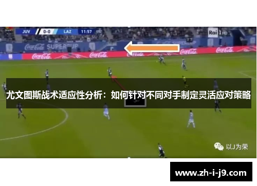 尤文图斯战术适应性分析：如何针对不同对手制定灵活应对策略