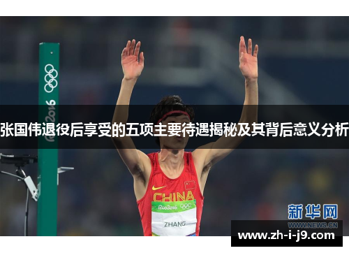 张国伟退役后享受的五项主要待遇揭秘及其背后意义分析
