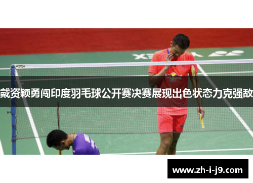 戴资颖勇闯印度羽毛球公开赛决赛展现出色状态力克强敌