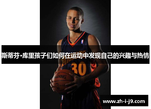 斯蒂芬·库里孩子们如何在运动中发现自己的兴趣与热情 斯蒂芬·库里孩子们如何在运动中发现自己的兴趣与热情