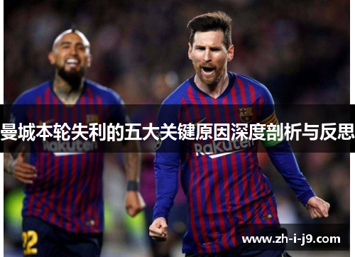 曼城本轮失利的五大关键原因深度剖析与反思 曼城本轮失利的五大关键原因深度剖析与反思