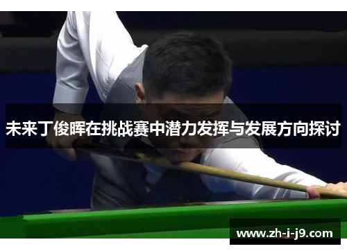 未来丁俊晖在挑战赛中潜力发挥与发展方向探讨 未来丁俊晖在挑战赛中潜力发挥与发展方向探讨