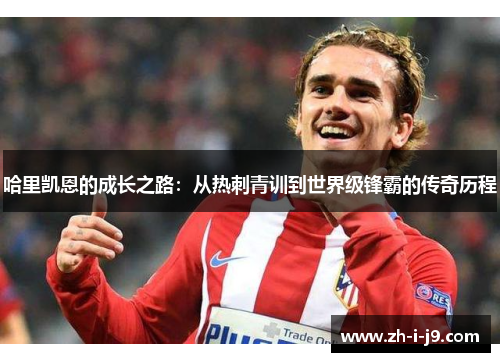 哈里凯恩的成长之路：从热刺青训到世界级锋霸的传奇历程