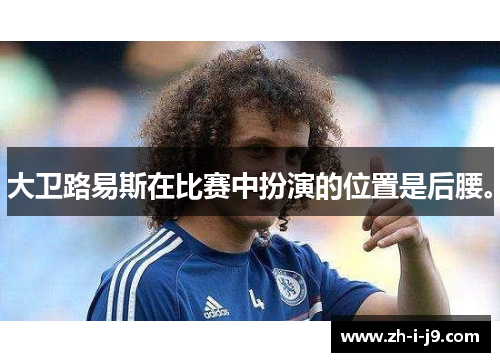 大卫路易斯在比赛中扮演的位置是后腰。 大卫路易斯在比赛中扮演的位置是后腰。