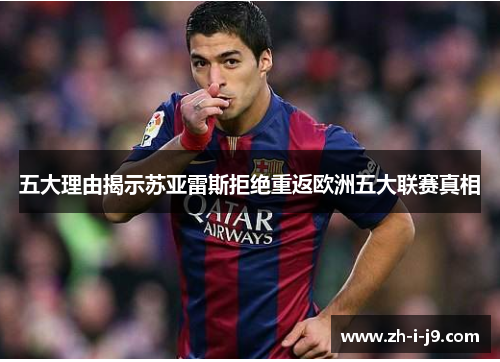 五大理由揭示苏亚雷斯拒绝重返欧洲五大联赛真相 五大理由揭示苏亚雷斯拒绝重返欧洲五大联赛真相