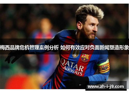 梅西品牌危机管理案例分析 如何有效应对负面新闻塑造形象 梅西品牌危机管理案例分析 如何有效应对负面新闻塑造形象