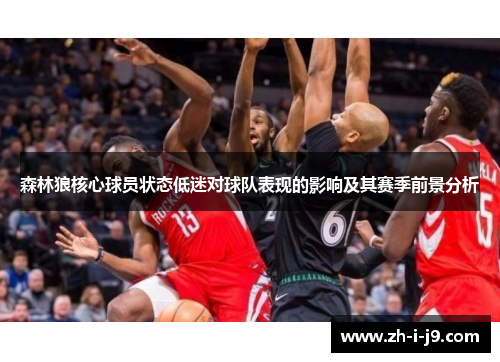 森林狼核心球员状态低迷对球队表现的影响及其赛季前景分析