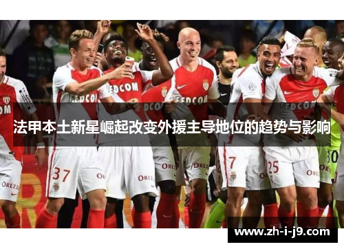 法甲本土新星崛起改变外援主导地位的趋势与影响 法甲本土新星崛起改变外援主导地位的趋势与影响