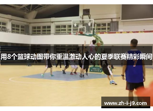用8个篮球动图带你重温激动人心的夏季联赛精彩瞬间 用8个篮球动图带你重温激动人心的夏季联赛精彩瞬间
