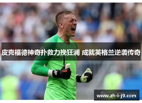 皮克福德神奇扑救力挽狂澜 成就英格兰逆袭传奇