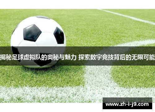 揭秘足球虚拟队的奥秘与魅力 探索数字竞技背后的无限可能 揭秘足球虚拟队的奥秘与魅力 探索数字竞技背后的无限可能