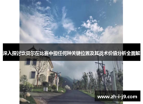 深入探讨坎贝尔在比赛中担任何种关键位置及其战术价值分析全面解
