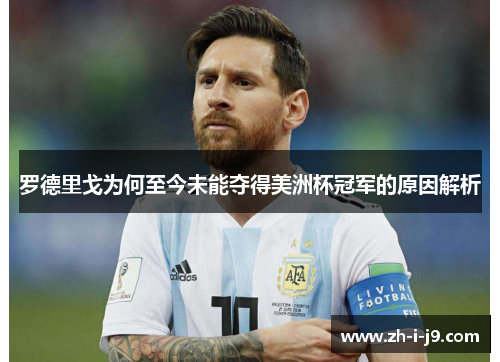 罗德里戈为何至今未能夺得美洲杯冠军的原因解析