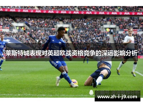 莱斯特城表现对英超欧战资格竞争的深远影响分析