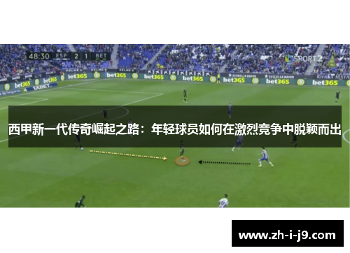 西甲新一代传奇崛起之路：年轻球员如何在激烈竞争中脱颖而出