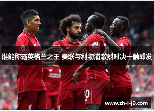 谁能称霸英格兰之王 曼联与利物浦激烈对决一触即发