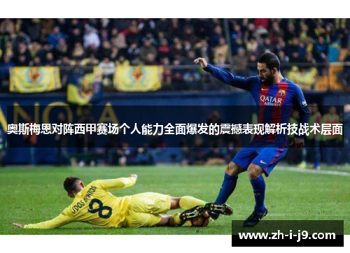奥斯梅恩对阵西甲赛场个人能力全面爆发的震撼表现解析技战术层面