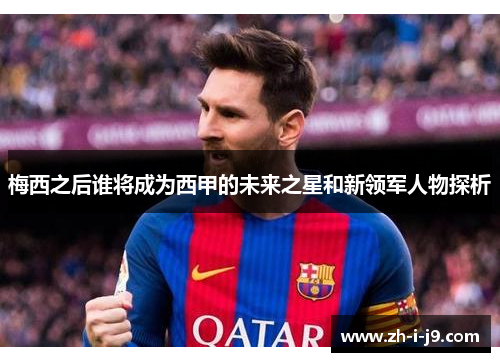 梅西之后谁将成为西甲的未来之星和新领军人物探析