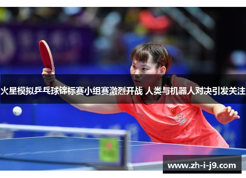 火星模拟乒乓球锦标赛小组赛激烈开战 人类与机器人对决引发关注