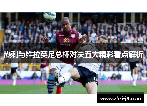 热刺与维拉英足总杯对决五大精彩看点解析