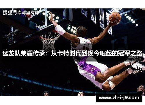 猛龙队荣耀传承：从卡特时代到现今崛起的冠军之路