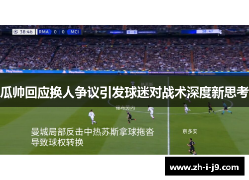 瓜帅回应换人争议引发球迷对战术深度新思考