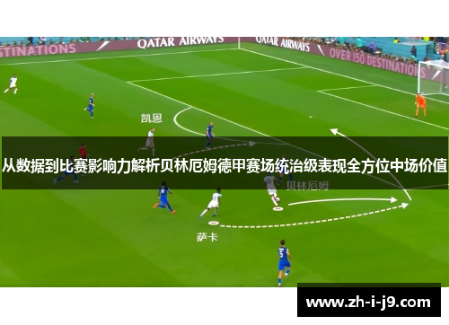 从数据到比赛影响力解析贝林厄姆德甲赛场统治级表现全方位中场价值