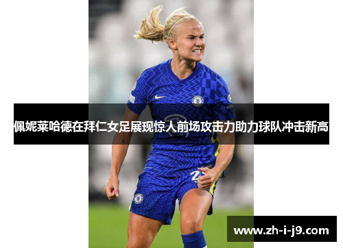 佩妮莱哈德在拜仁女足展现惊人前场攻击力助力球队冲击新高