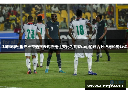 以奥斯梅恩世界杯预选赛表现稳定性变化为观察中心的综合分析与趋势解读