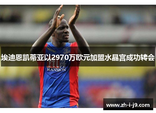 埃迪恩凯蒂亚以2970万欧元加盟水晶宫成功转会