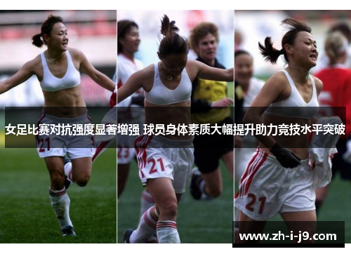 女足比赛对抗强度显著增强 球员身体素质大幅提升助力竞技水平突破