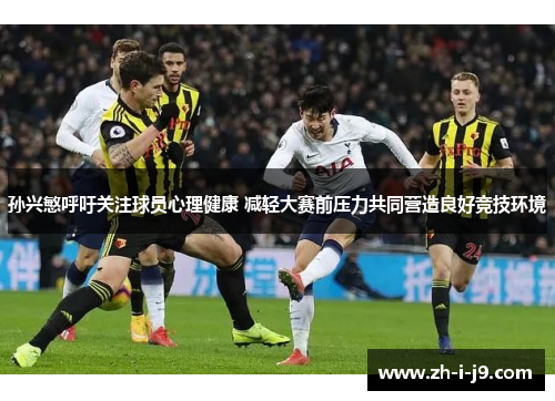 孙兴慜呼吁关注球员心理健康 减轻大赛前压力共同营造良好竞技环境