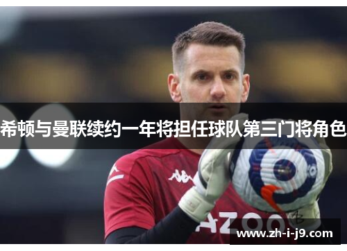 希顿与曼联续约一年将担任球队第三门将角色