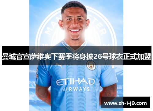 曼城官宣萨维奥下赛季将身披26号球衣正式加盟