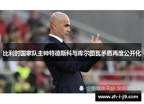 比利时国家队主帅特德斯科与库尔图瓦矛盾再度公开化